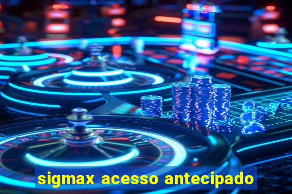 sigmax acesso antecipado